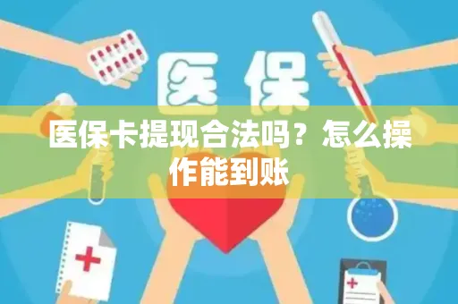 医保卡提现合法吗？怎么操作能到账